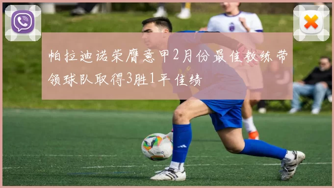 帕拉迪诺荣膺意甲2月份最佳教练带领球队取得3胜1平佳绩