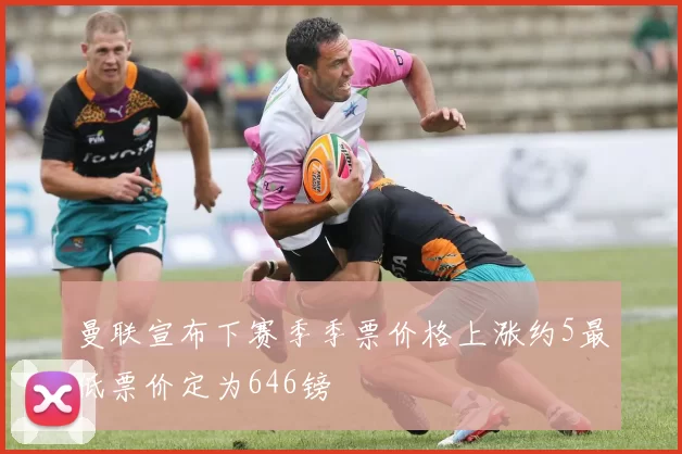曼联宣布下赛季季票价格上涨约5最低票价定为646镑