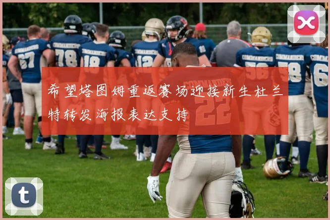 希望塔图姆重返赛场迎接新生杜兰特转发海报表达支持
