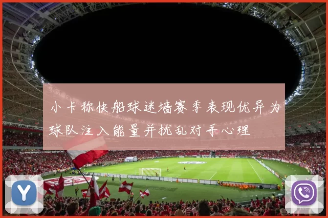 小卡称快船球迷墙赛季表现优异为球队注入能量并扰乱对手心理