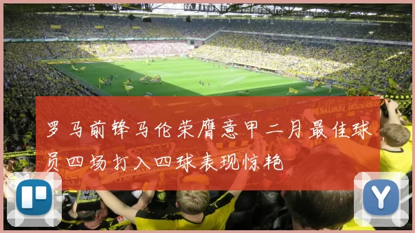 罗马前锋马伦荣膺意甲二月最佳球员四场打入四球表现惊艳