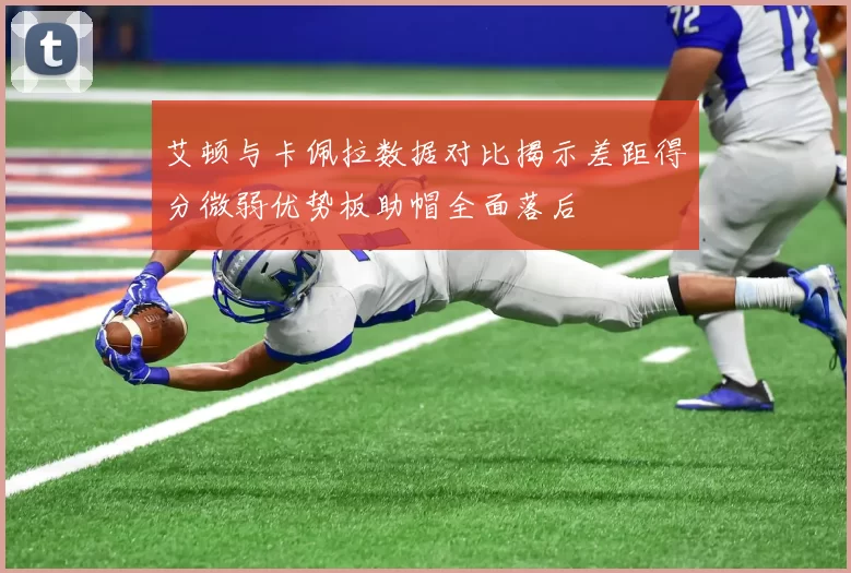艾顿与卡佩拉数据对比揭示差距得分微弱优势板助帽全面落后