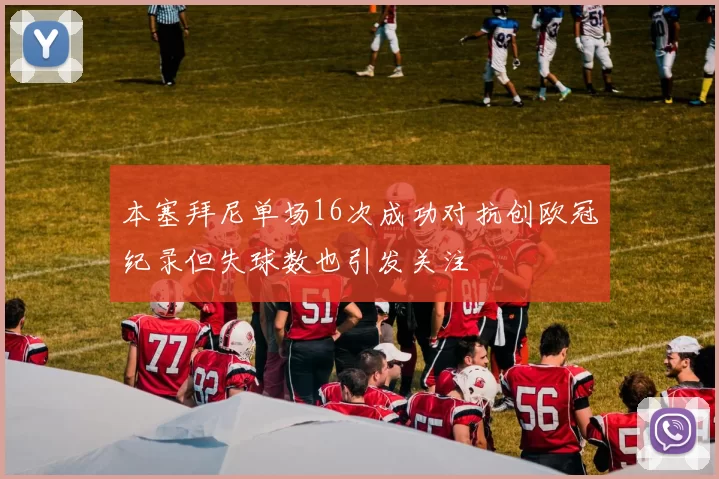 本塞拜尼单场16次成功对抗创欧冠纪录但失球数也引发关注