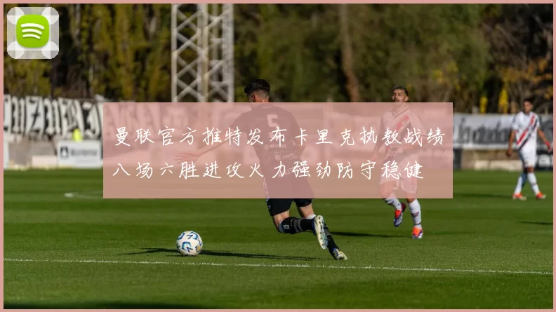 曼联官方推特发布卡里克执教战绩八场六胜进攻火力强劲防守稳健